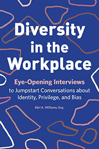 Diversity in the Workplace: Eye-Opening Interviews to Jumpstart Conversations about Identity, Privil Diversity in the Workplace: Eye-Opening Interviews to Jumpstart Conversations about Identity, Privil