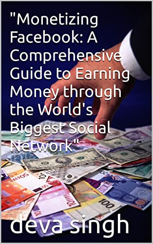 "Monetizing Facebook: A Comprehensive Guide to Earning Money through the World's Biggest Social Network"