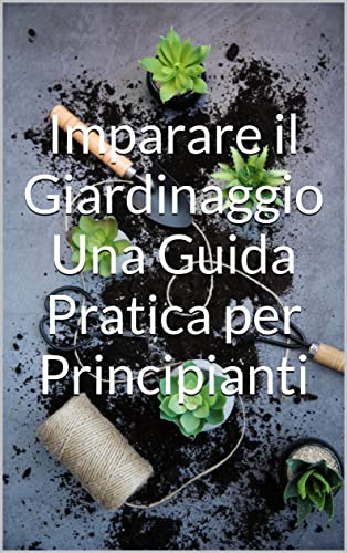 Imparare il Giardinaggio Una Guida Pratica per Principianti