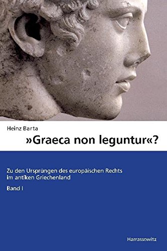 "Graeca non leguntur?": Zu den Ursprüngen des europäischen Rechts im antiken Griechenland. Band 1: "Graeca non leguntur?": Zu den Ursprüngen des europäischen Rechts im antiken Griechenland. Band 1: