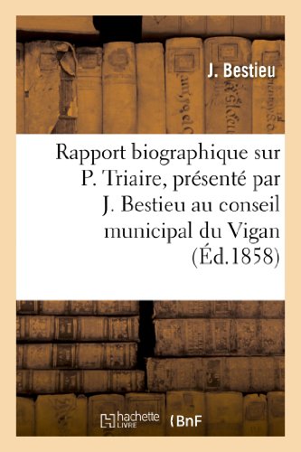 Rapport biographique sur P. Triaire, présenté par J. Bestieu au conseil municipal du Vigan: , dans la séance du 31 mai (Histoire) (French Edition)