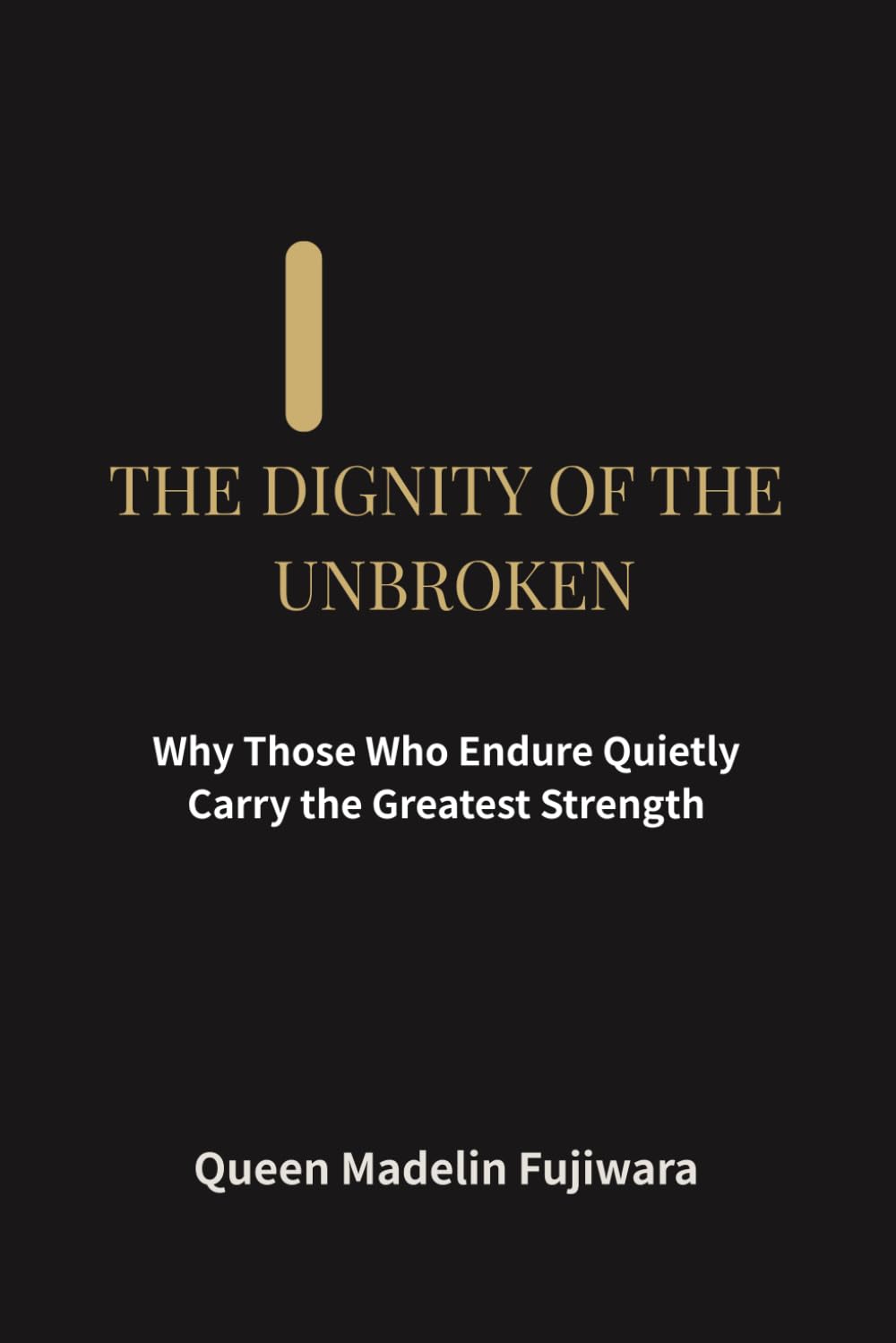 THE DIGNITY OF THE UNBROKEN: Why Those Who Endure Quietly Carry the Greatest Strength