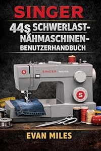 SINGER 44S SCHWERLAST-NÄHMASCHINEN-BEN... Ein vollständiges Handbuch für nahtlose Nähte, anspruchsvolle Projekte und die langfristige Pflege