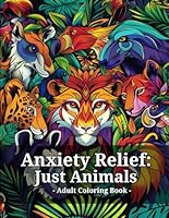 Anxiety Relief: Just Animals Adult Coloring Book: Amazing illustrations for stressed/anxious people to gain relief B0CW9CLSQN Book Cover