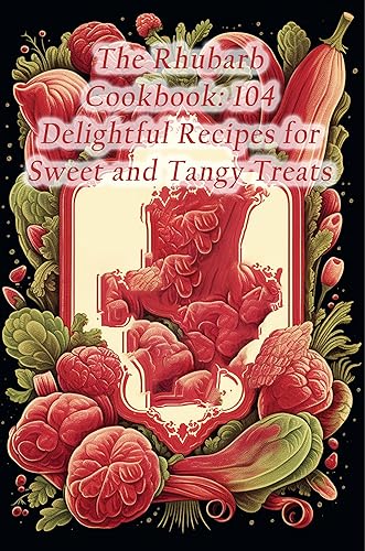 The Rhubarb Cookbook: 104 Delightful Recipes for Sweet and Tangy Treats