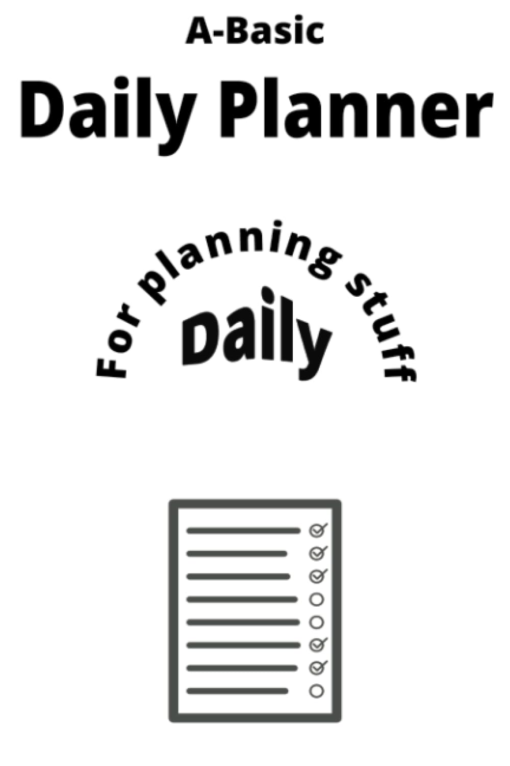 A-Basic Daily Planner, For planning stuff daily!: Bring simplicity to your life. Great for kids, Teens and Adults, orgise your day the simple way!