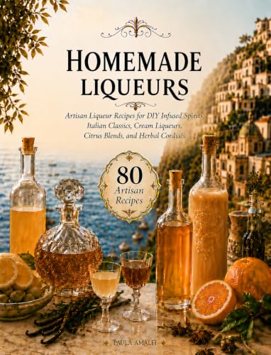 Homemade Liqueurs: Artisan Liqueur Recipes for DIY Infused Spirits, Italian Classics, Cream Liqueurs, Citrus Blends, and Herbal Cordials image 2
