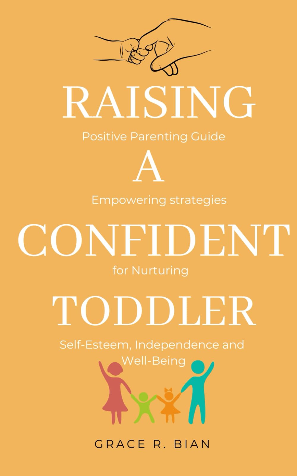 Raising a Confident Toddler: Positive Parenting Guide and Empowering Strategies for Nurturing Self-Esteem, Independence and Well-Being