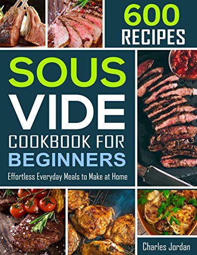 Sous Vide Cookbook for Beginners 600 Recipes: Effortless Everyday Meals to Make at