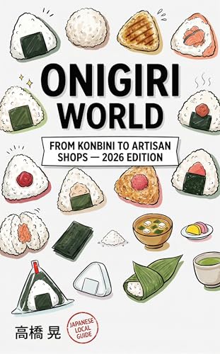 Onigiri World: From Konbini Classics to Artisan Shops — A Local Foodie's Journey Across Japan | 2026 Edition (Akira's Japan Food Insider Book 4)