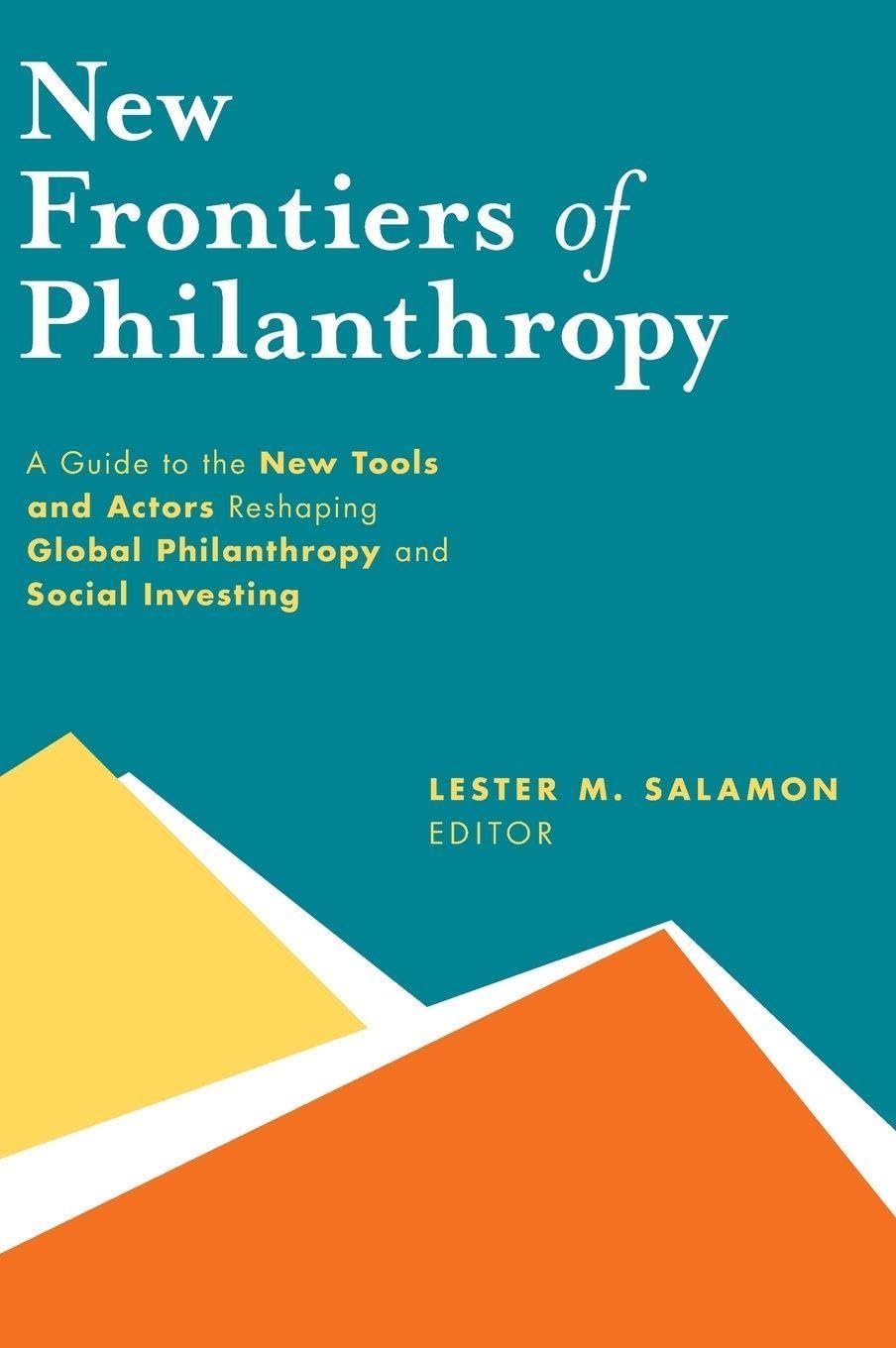 New Frontiers of Philanthropy: A Guide to the New Tools and New Actors that Are Reshaping Global Philanthropy and Social Investing Hardcover โ Illustrated, 24 July 2014