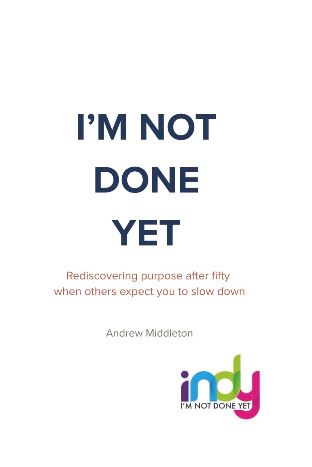 I'm Not Done Yet: Rediscovering purpose after fifty when others expect you to slow down