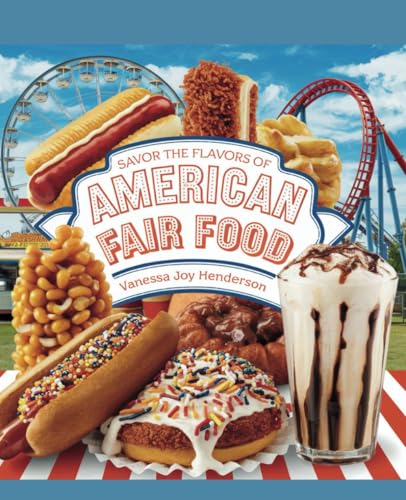 Savor the Flavors of American Fair Food - Vanessa Joy Henderson: A Compilation of Genuine Recipes Showcasing the Distinctive and Diverse Tastes ... Corn Dogs to Rich Deep-Fried Delicacies