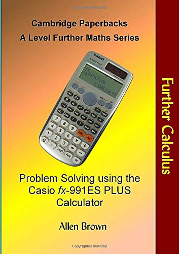 Further Calculus: Problem Solving using the Casio fx-991ES PLUS Calculator (Cambridge Paperbacks A Level Further Maths Series)
