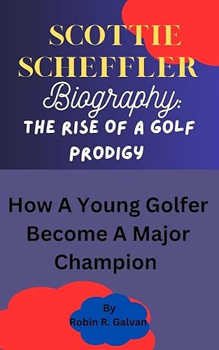 Scottie Scheffler Biography: The Rise Of A Golf Prodigy : How A Young Golfer Become A Major Champion