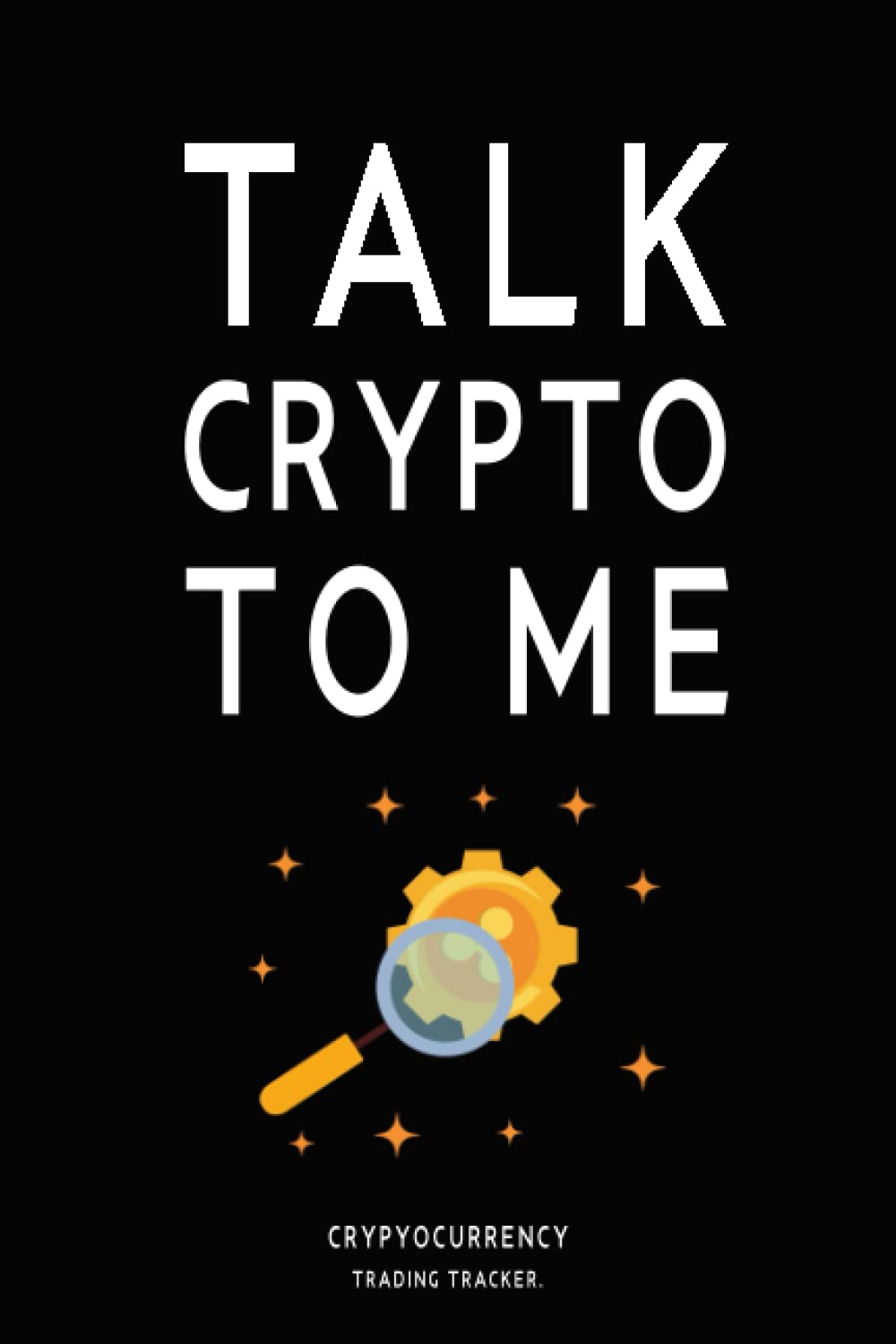 Talk Crypto To Me Cryptocurrency Trading Tracker: A Log Book For All Your Crypto Trading Adventures, Perfect Gifts For Crypto Traders And Lovers.