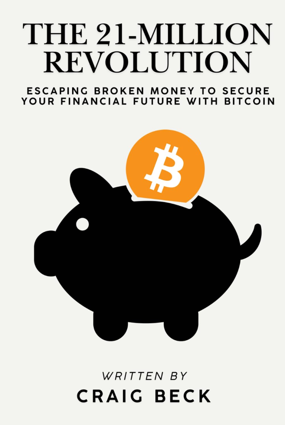 The 21-Million Revolution: Escaping Broken Money To Secure Your Financial Future with Bitcoin