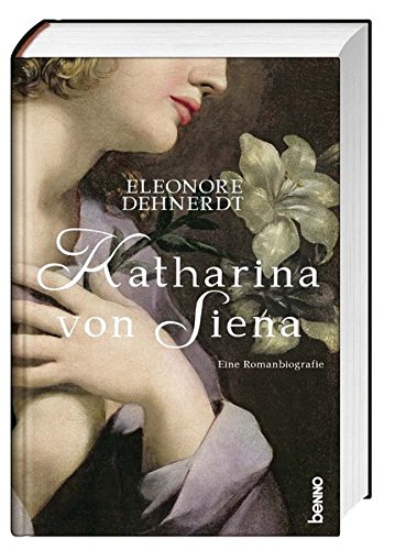 Katharina von Siena: Eine Romanbiografie Katharina von Siena: Eine Romanbiografie