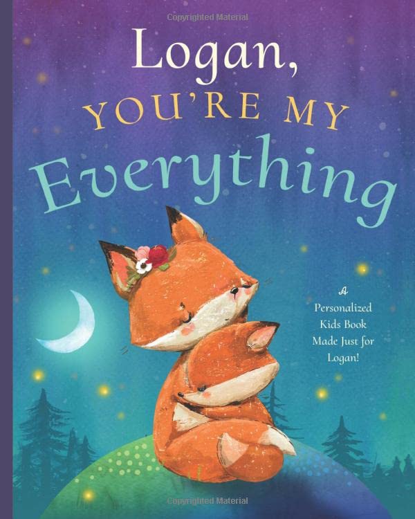 Logan, You’re My Everything: A Personalized Kids Book Just for Logan! (Personalized Children’s Book Gift for Baby Showers and Birthdays)