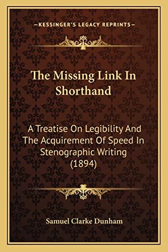 The Missing Link In Shorthand: A Treatise On Legibility And The Acquirement Of Speed In Stenographic Writing (1894)