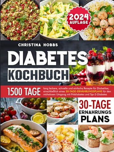 Diabetes-Kochbuch: 1500 Tage lang leckere, schnelle und einfache Rezepte für Diabetiker, einschließlich eines 30-Tage-Ernährungsplans für den mühelosen Umgang mit Prädiabetes und Typ-2-Diabetes