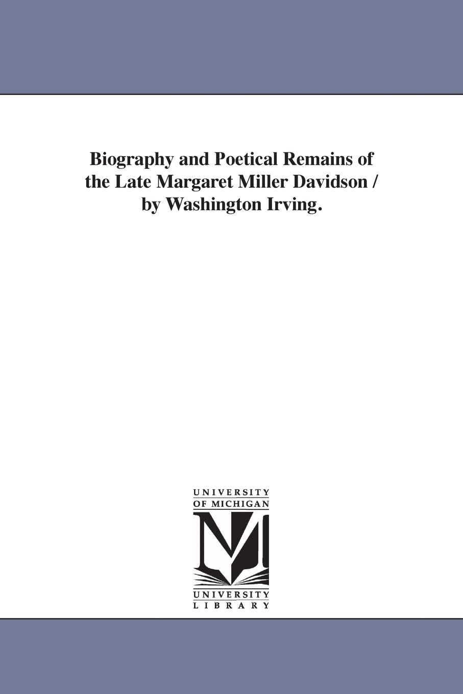 Biography and poetical remains of the late Margaret Miller Davidson / by Washington Irving.