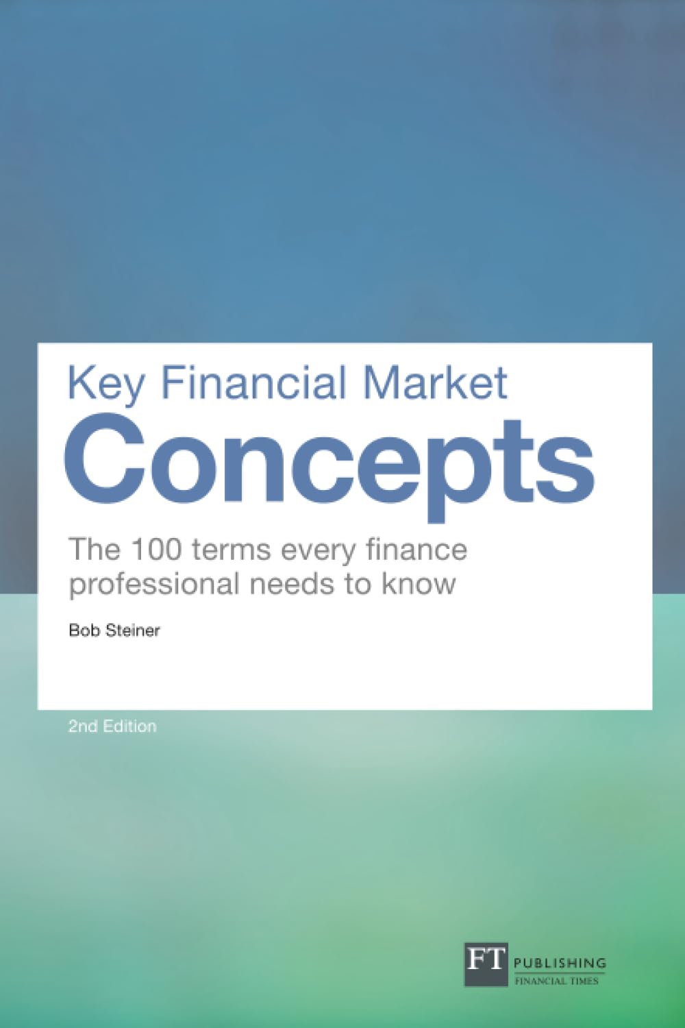 Key Financial Market Concepts: The 100 terms every finance professional needs to know (2nd Edition) (Financial Times Series)