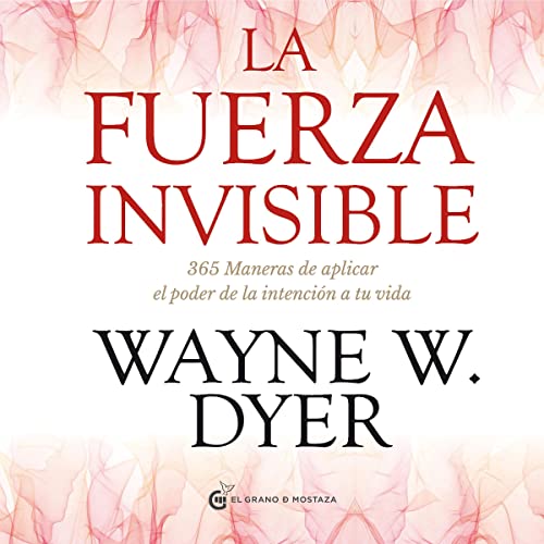 La fuerza invisible: 365 maneras de aplicar el poder de la intención de tu vida