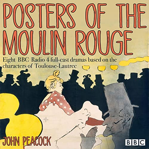 Posters of the Moulin Rouge: Eight BBC Radio 4 Full-Cast Dramas Based on the Characters of Toulouse-Lautrec