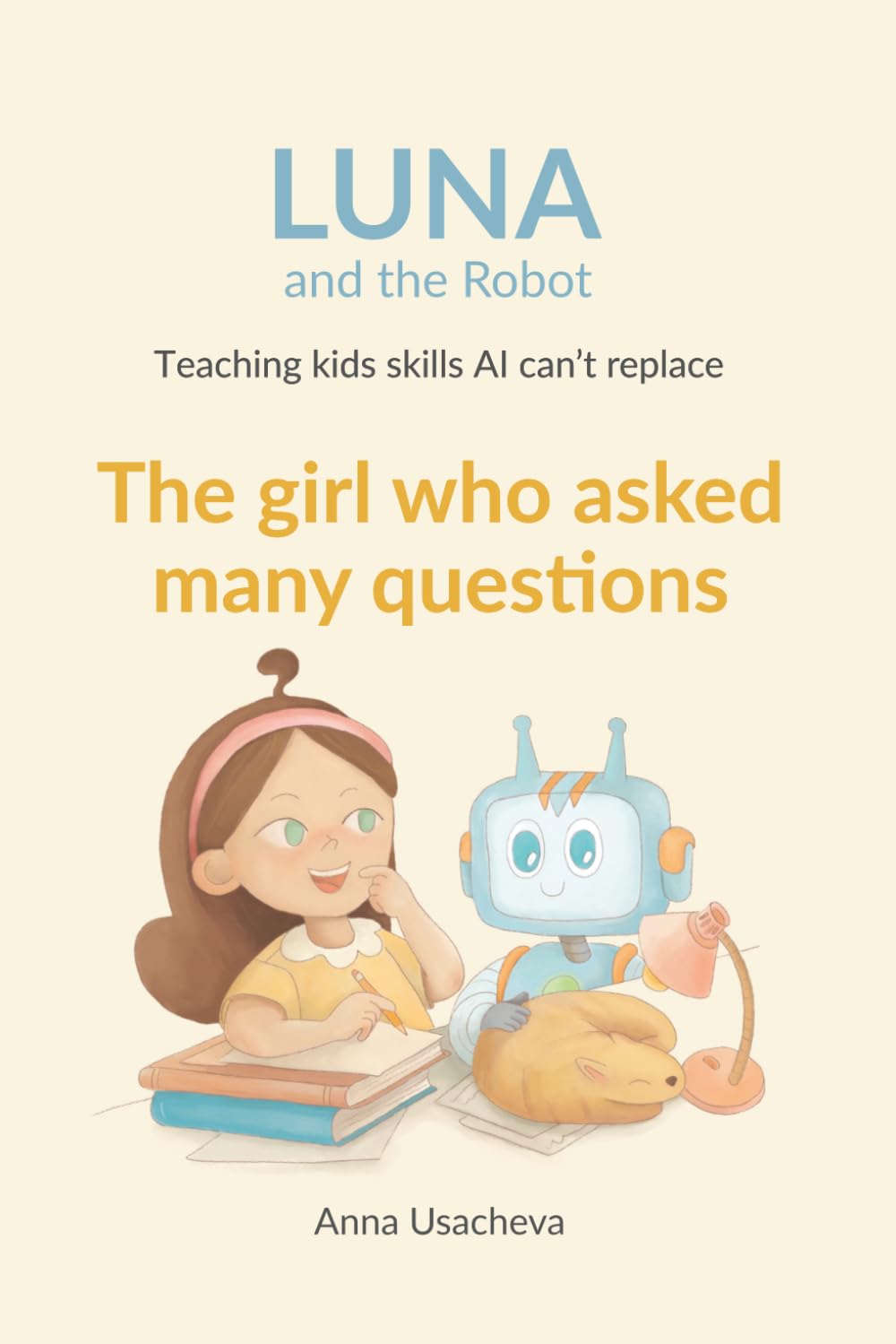 The Girl Who Asked Many Questions: A Luna and the Robot Story About Curiosity: 1 (Luna and The Robot. Teaching Kids Skills AI Can't Replace)