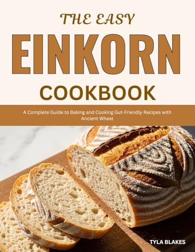 The Easy Einkorn Cookbook: A Complete Guide to Baking and Cooking Gut-Friendly Recipes with Ancient Wheat