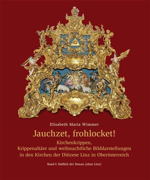 Jauchzet, frohlocket!: Kirchenkrippen, Krippenaltäre und Kirchenkrippen, Krippenaltäre und weihnachtliche Bilddarstellungen in den Kirchen der Diözese ... | Band 1: Südlich der Donau (ohne Linz)