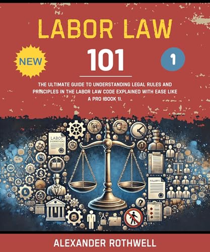 Labor Law 101: The Ultimate Guide to Understanding Legal Rules and Principles in the Labor Law Code Explained with Ease Like a Pro (Book 1). (Master Legal ... (Legal Vocabulary And Terminology) 41)