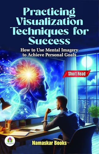 Practicing Visualization Techniques for Success: How to Use Mental Imagery to Achieve Personal Goals