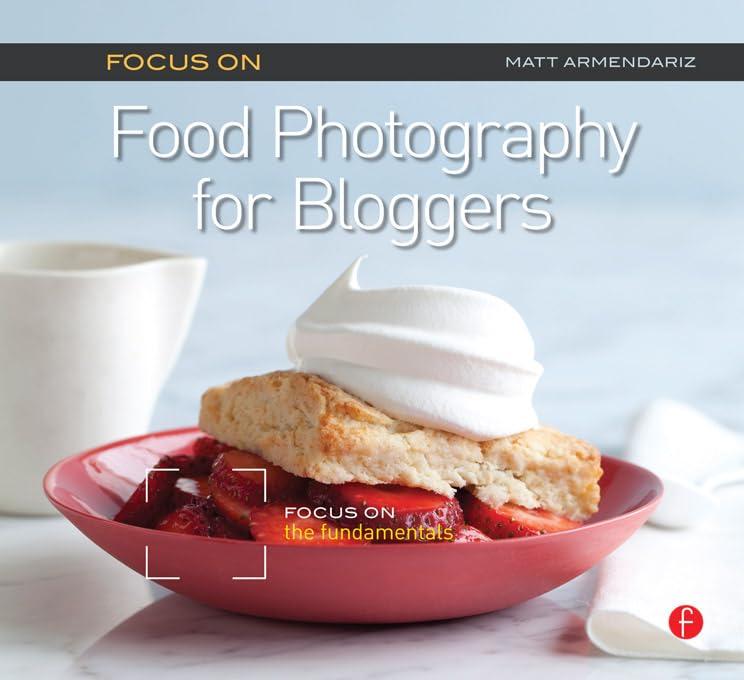 Focus on Food Photography for Bloggers: Focus on the Fundamentals (The Focus On Series)