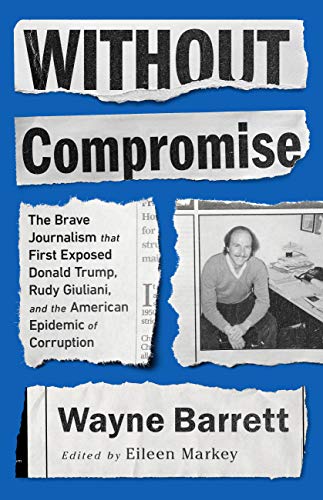 Without Compromise: The Brave Journalism that First Exposed Donald Trump, Rudy Giuliani, and the American Epidemic of Corruption de [Wayne Barrett, Eileen Markey]