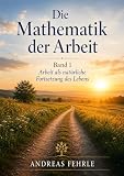 Die Mathematik der Arbeit Band 1: Arbeit als natürliche Fortsetzung des Lebens