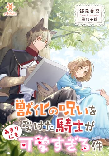 獣化の呪いを受けた騎士があまりにも可愛すぎる件 (e-ブラン)