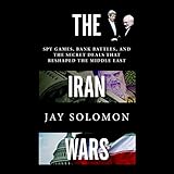 The Iran Wars: Spy Games, Bank Battles, and the Secret Deals That Reshaped the Middle East