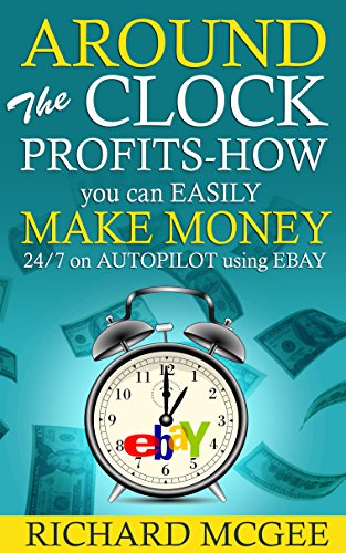 Around The Clock Profits-How you can EASILY make money 24/7 on AUTOPILOT using EBAY (how to make money online, make money from home, how to succeed on ebay,how to sell & make money on ebay,)