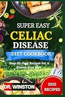 SUPER EASY CELIAC DISEASE DIET COOKBOOK: Step-By-Step Recipes For A Gluten-Free Diet B0F5LZ69G2 Book Cover