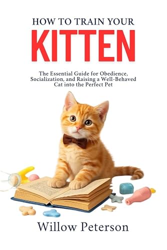 How to Train Your Kitten: The Essential Guide for Obedience,