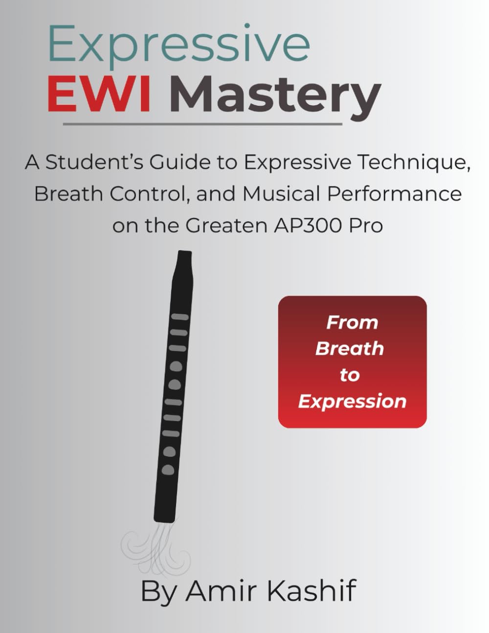 Expressive EWI Mastery: A Student’s Guide to Expressive Technique, Breath Control, and Musical Performance on the Greaten AP300 Pro (Expressive EWI & Electronic Digital Wind Mastery)