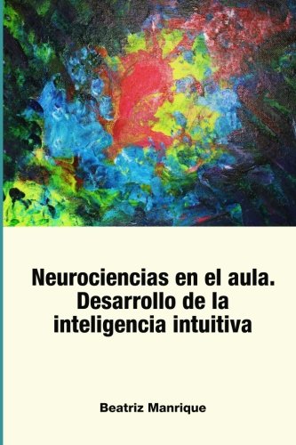 Neurociencias en el aula. Desarrollo de la inteligencia intuitiva (Spanish Edition)