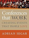 Conferences That Work: Creating Events That People Love