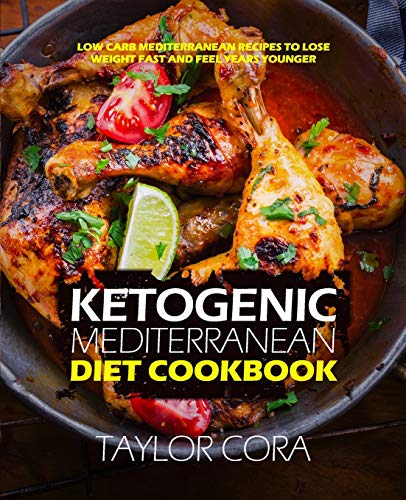 Ketogenic Mediterranean Diet Cookbook: Low Carb Mediterranean Recipes to Lose Weight Fast and Feel Years Younger
