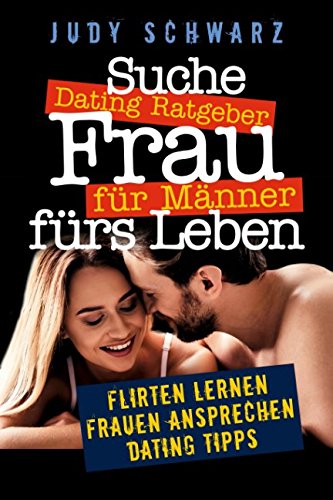 Dating Ratgeber für Männer: Suche Frau fürs Leben, Flirten lernen,Frauen ansprechen,Dating Tipps