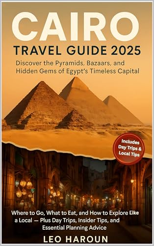 Cairo Travel Guide 2025: Discover the Pyramids, Bazaars, and Hidden Gems of Egypt’s Timeless Capital: Where to Go, What to Eat, and How to Explore Like a Local — Plus Day Trips, Insider Tips