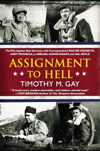 Assignment to Hell: The War Against Nazi Germany with Correspondents Walter Cronkite, Andy Rooney, A.J. Liebling, Homer Bigart, and Hal Boyle