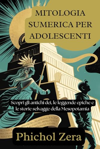 MITOLOGIA SUMERICA PER ADOLESCENTI: Scopri gli antichi dei, le leggende epiche e le storie selvagge della Mesopotamia